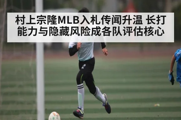 村上宗隆MLB入札传闻升温 长打能力与隐藏风险成各队评估核心 | hth